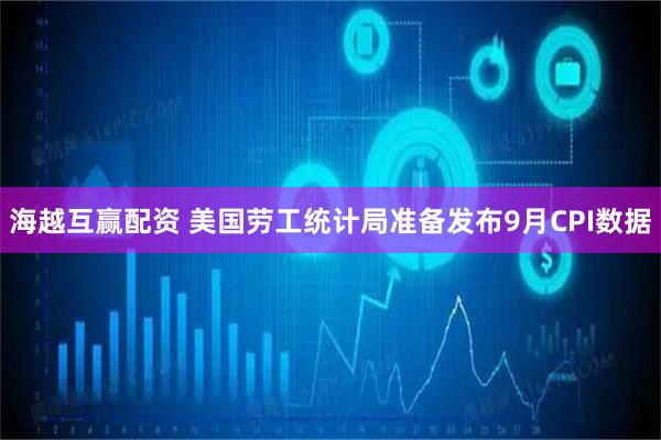 海越互赢配资 美国劳工统计局准备发布9月CPI数据