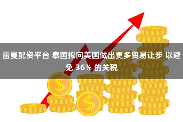 雷曼配资平台 泰国拟向美国做出更多贸易让步 以避免 36% 的关税