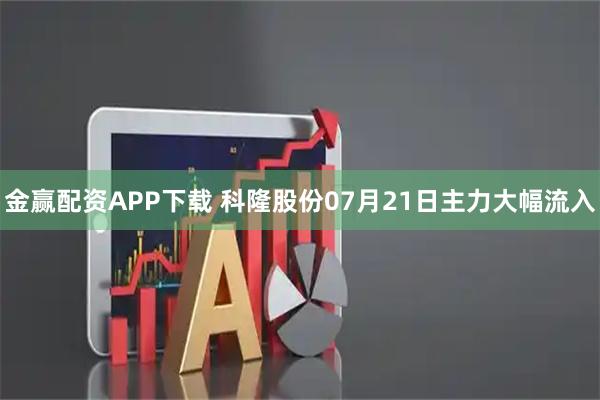 金赢配资APP下载 科隆股份07月21日主力大幅流入