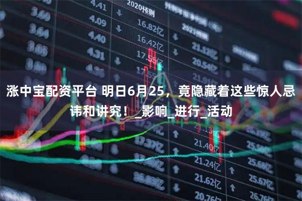 涨中宝配资平台 明日6月25，竟隐藏着这些惊人忌讳和讲究！_影响_进行_活动