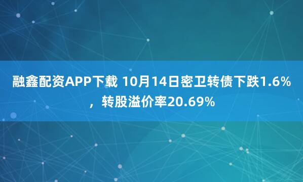 融鑫配资APP下载 10月14日密卫转债下跌1.6%，转股溢价率20.69%