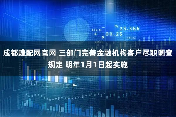 成都赚配网官网 三部门完善金融机构客户尽职调查规定 明年1月1日起实施