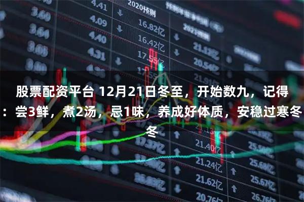 股票配资平台 12月21日冬至，开始数九，记得：尝3鲜，煮2汤，忌1味，养成好体质，安稳过寒冬