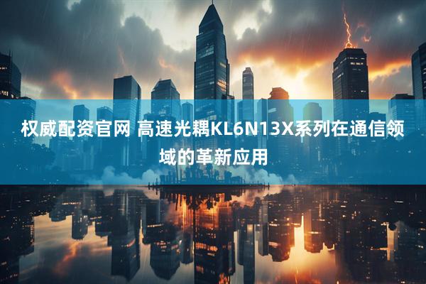 权威配资官网 高速光耦KL6N13X系列在通信领域的革新应用