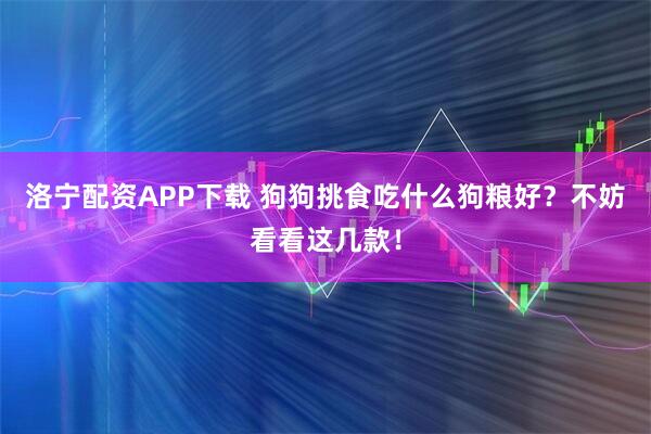 洛宁配资APP下载 狗狗挑食吃什么狗粮好？不妨看看这几款！