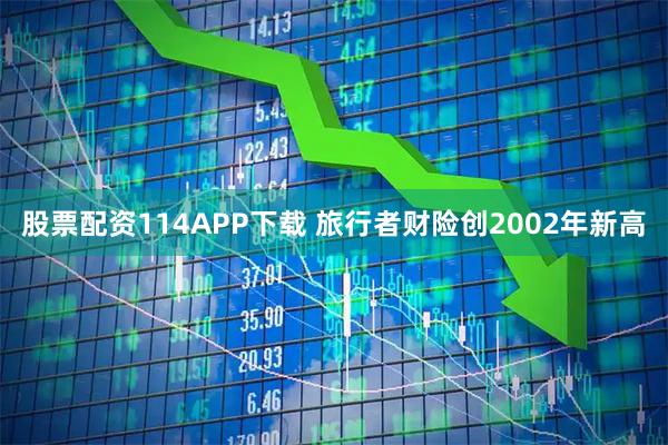 股票配资114APP下载 旅行者财险创2002年新高